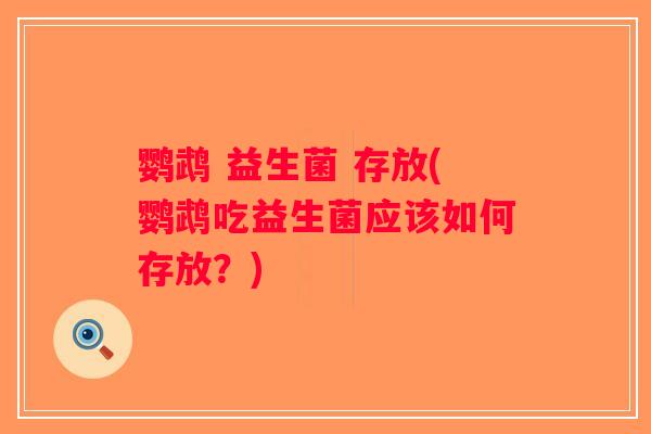 鹦鹉 益生菌 存放(鹦鹉吃益生菌应该如何存放？)