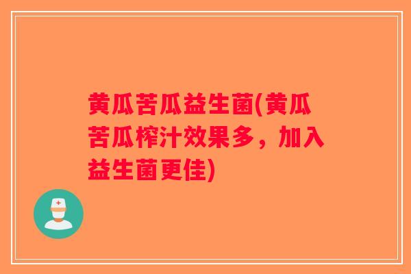 黄瓜苦瓜益生菌(黄瓜苦瓜榨汁效果多,加入益生菌更佳) 黄瓜苦瓜益生菌(黄瓜苦瓜榨汁效果多,加入益生菌更佳)
