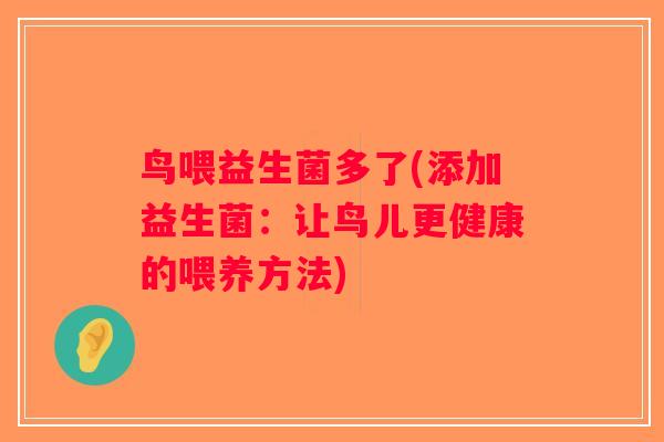 鸟喂益生菌多了(添加益生菌:让鸟儿更健康的喂养方法) 鸟喂益生菌多了(添加益生菌:让鸟儿更健康的喂养方法)