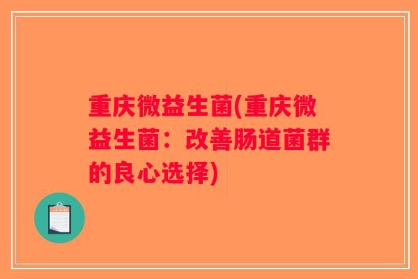 重庆微益生菌(重庆微益生菌：改善肠道菌群的良心选择)