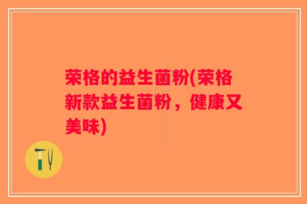 荣格的益生菌粉(荣格新款益生菌粉，健康又美味)