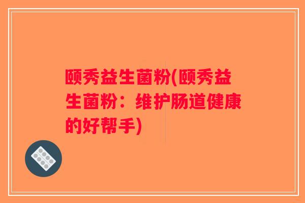 颐秀益生菌粉(颐秀益生菌粉：维护肠道健康的好帮手)
