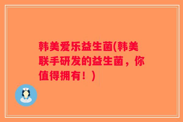 韩美爱乐益生菌(韩美联手研发的益生菌，你值得拥有！)