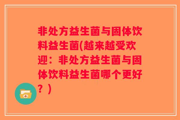非处方益生菌与固体饮料益生菌(越来越受欢迎:非处方益生菌与固体饮料益生菌哪个更好?) 非处方益生菌与固体饮料益生菌(越来越受欢迎:非处方益生菌与固体饮料益生菌哪个更好?)