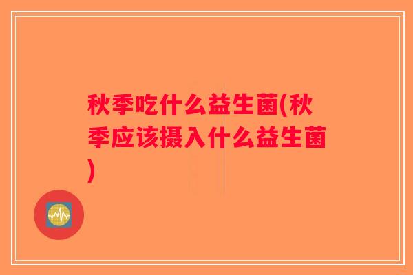 秋季吃什么益生菌(秋季应该摄入什么益生菌)