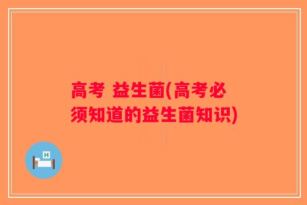 高考 益生菌(高考必须知道的益生菌知识)