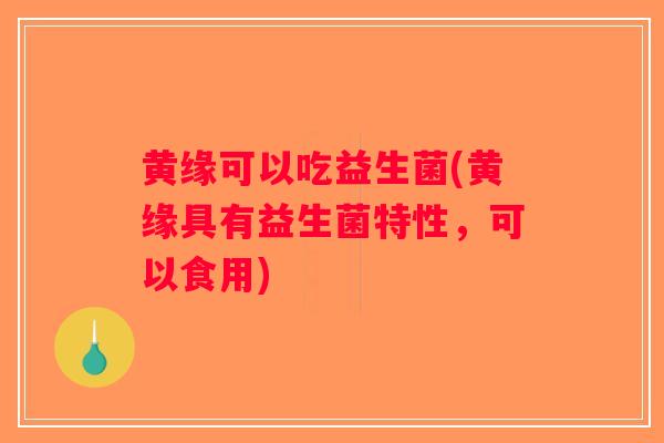 黄缘可以吃益生菌(黄缘具有益生菌特性，可以食用)