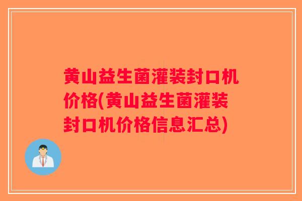 黄山益生菌灌装封口机价格(黄山益生菌灌装封口机价格信息汇总) 黄山益生菌灌装封口机价格(黄山益生菌灌装封口机价格信息汇总)