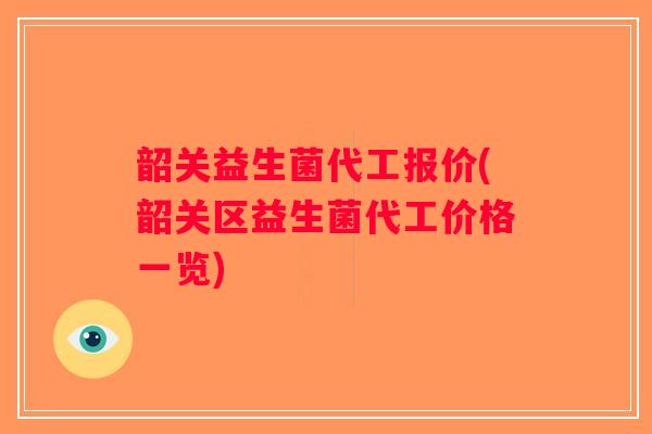 韶关益生菌代工报价(韶关区益生菌代工价格一览) 韶关益生菌代工报价(韶关区益生菌代工价格一览)