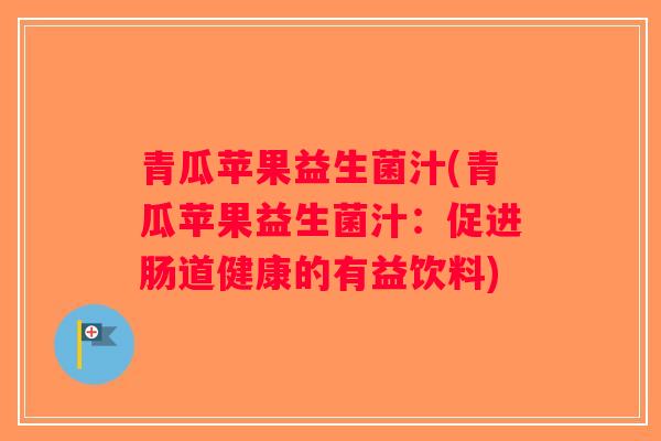 青瓜苹果益生菌汁(青瓜苹果益生菌汁：促进肠道健康的有益饮料)