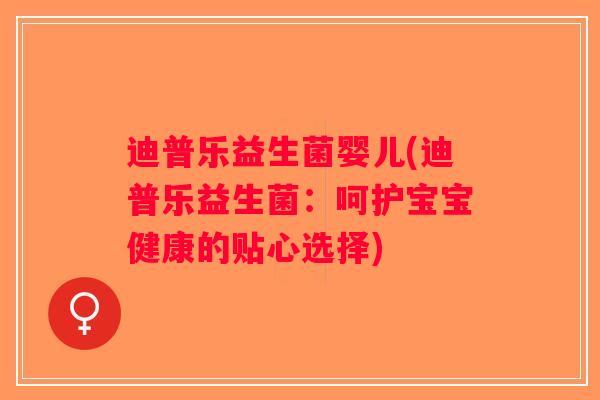 迪普乐益生菌婴儿(迪普乐益生菌：呵护宝宝健康的贴心选择)