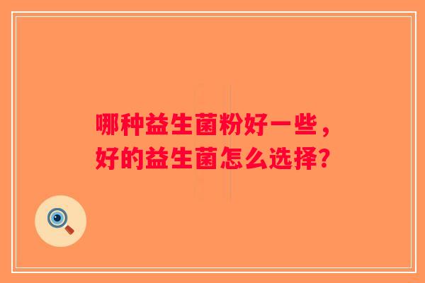 哪种益生菌粉好一些，好的益生菌怎么选择？