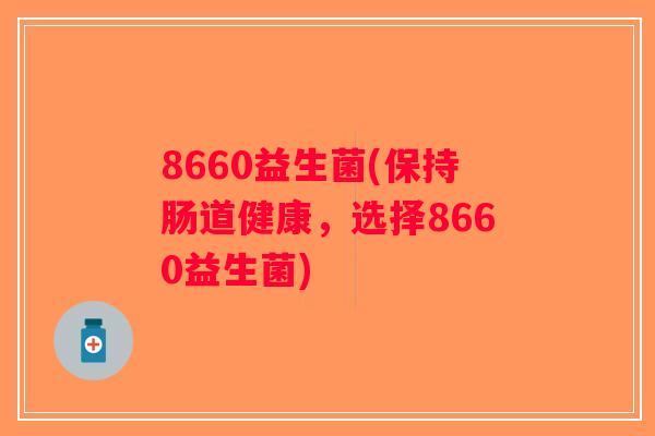 8660益生菌(保持肠道健康，选择8660益生菌)