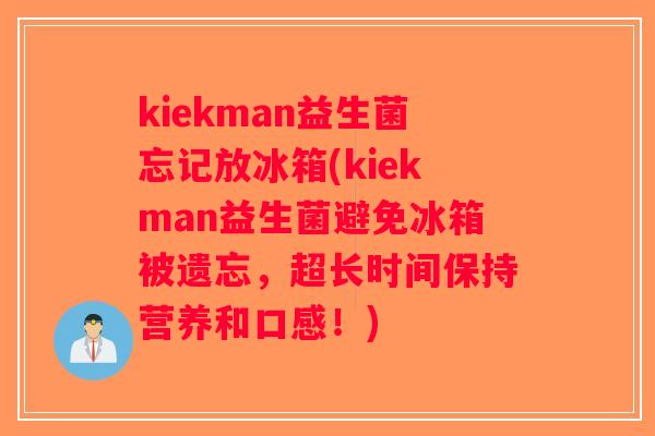 kiekman益生菌忘记放冰箱(kiekman益生菌避免冰箱被遗忘,超长时间保持营养和口感!) kiekman益生菌忘记放冰箱(kiekman益生菌避免冰箱被遗忘,超长时间保持营养和口感!)