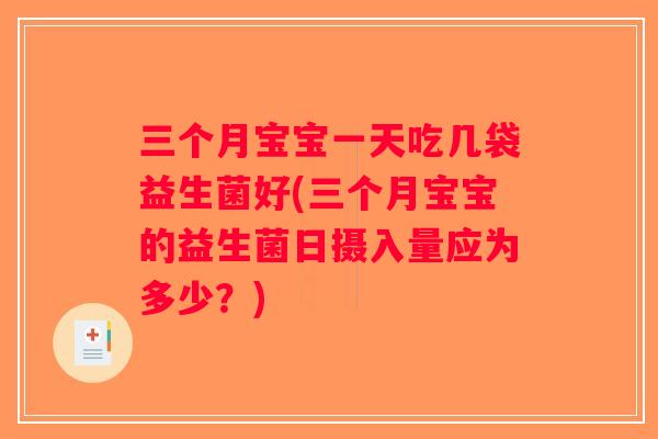 三个月宝宝一天吃几袋益生菌好(三个月宝宝的益生菌日摄入量应为多少?) 三个月宝宝一天吃几袋益生菌好(三个月宝宝的益生菌日摄入量应为多少?)