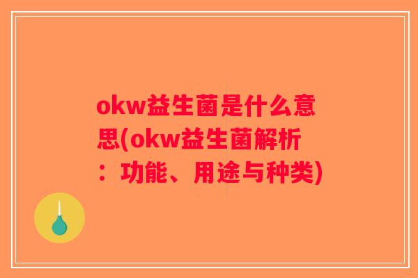 okw益生菌是什么意思(okw益生菌解析：功能、用途与种类)