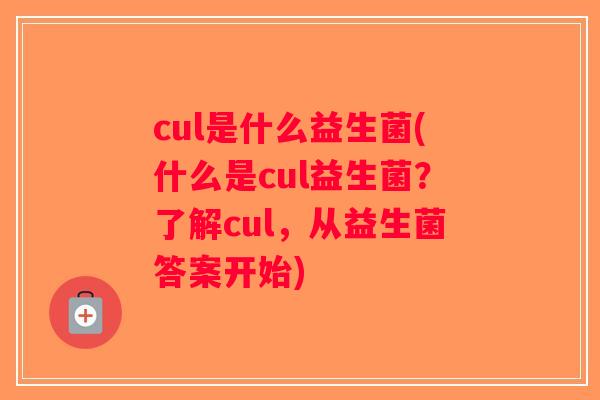 cul是什么益生菌(什么是cul益生菌？了解cul，从益生菌答案开始)