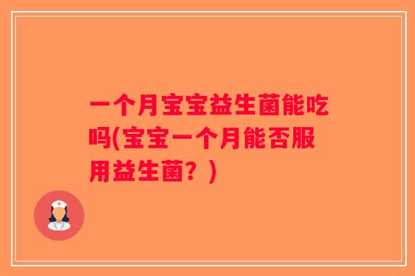 一个月宝宝益生菌能吃吗(宝宝一个月能否服用益生菌?) 一个月宝宝益生菌能吃吗(宝宝一个月能否服用益生菌?)