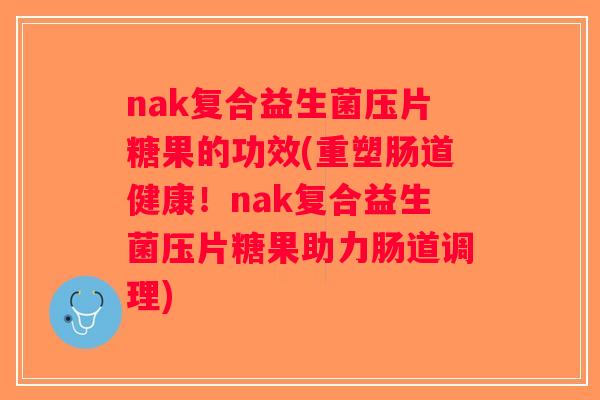nak复合益生菌压片糖果的功效(重塑肠道健康！nak复合益生菌压片糖果助力肠道调理)