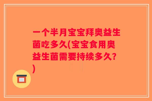 一个半月宝宝拜奥益生菌吃多久(宝宝食用奥益生菌需要持续多久？)