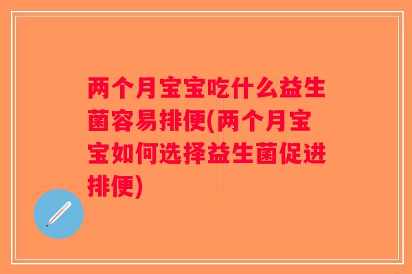 两个月宝宝吃什么益生菌容易排便(两个月宝宝如何选择益生菌促进排便)
