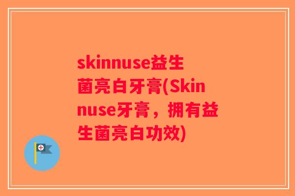 skinnuse益生菌亮白牙膏(Skinnuse牙膏,拥有益生菌亮白功效) skinnuse益生菌亮白牙膏(Skinnuse牙膏,拥有益生菌亮白功效)
