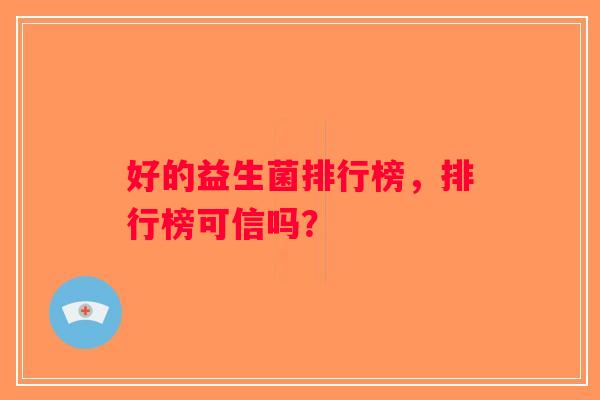 好的益生菌排行榜，排行榜可信吗？