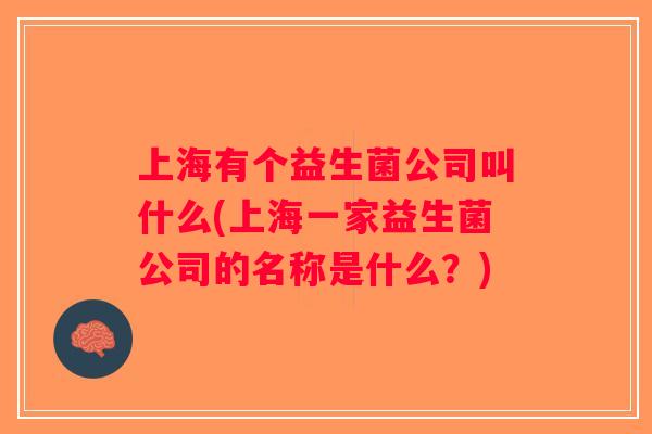 上海有个益生菌公司叫什么(上海一家益生菌公司的名称是什么?) 上海有个益生菌公司叫什么(上海一家益生菌公司的名称是什么?)