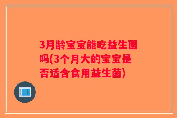 3月龄宝宝能吃益生菌吗(3个月大的宝宝是否适合食用益生菌)