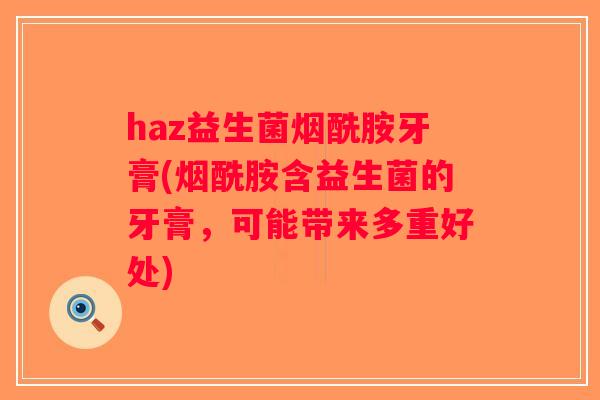 haz益生菌烟酰胺牙膏(烟酰胺含益生菌的牙膏，可能带来多重好处)