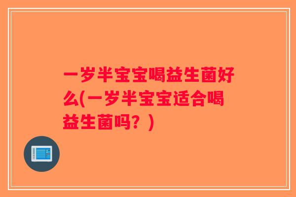 一岁半宝宝喝益生菌好么(一岁半宝宝适合喝益生菌吗？)