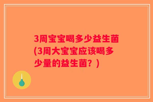 3周宝宝喝多少益生菌(3周大宝宝应该喝多少量的益生菌？)