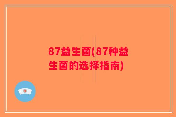 87益生菌(87种益生菌的选择指南)