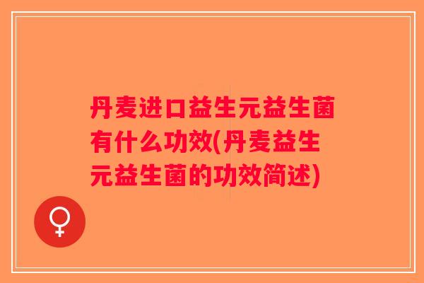 丹麦进口益生元益生菌有什么功效(丹麦益生元益生菌的功效简述)