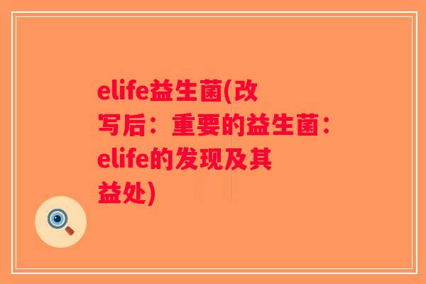 elife益生菌(改写后：重要的益生菌：elife的发现及其益处)