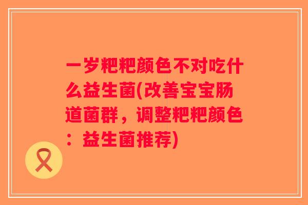 一岁粑粑颜色不对吃什么益生菌(改善宝宝肠道菌群，调整粑粑颜色：益生菌推荐)
