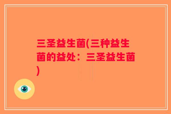 三圣益生菌(三种益生菌的益处：三圣益生菌)