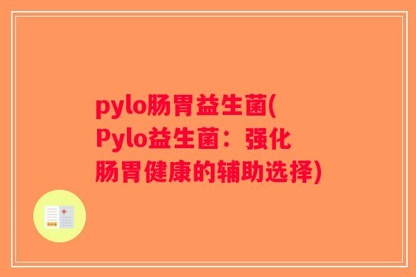 pylo肠胃益生菌(Pylo益生菌:强化肠胃健康的辅助选择) pylo肠胃益生菌(Pylo益生菌:强化肠胃健康的辅助选择)