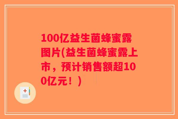 100亿益生菌蜂蜜露图片(益生菌蜂蜜露上市，预计销售额超100亿元！)