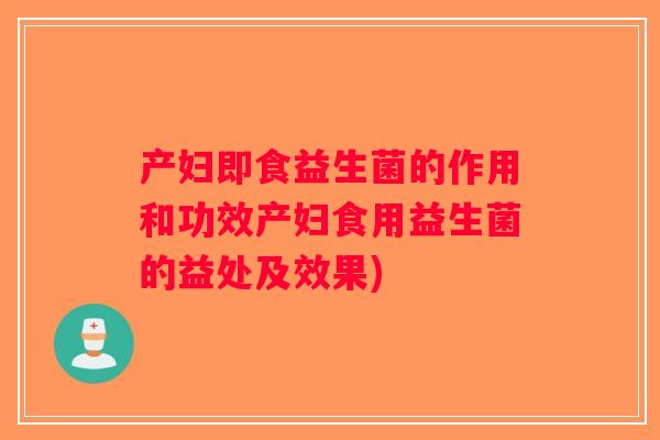 产妇即食益生菌的作用和功效产妇食用益生菌的益处及效果)