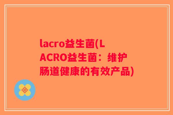 lacro益生菌(LACRO益生菌：维护肠道健康的有效产品)