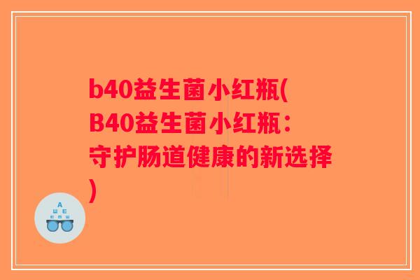 b40益生菌小红瓶(B40益生菌小红瓶：守护肠道健康的新选择)
