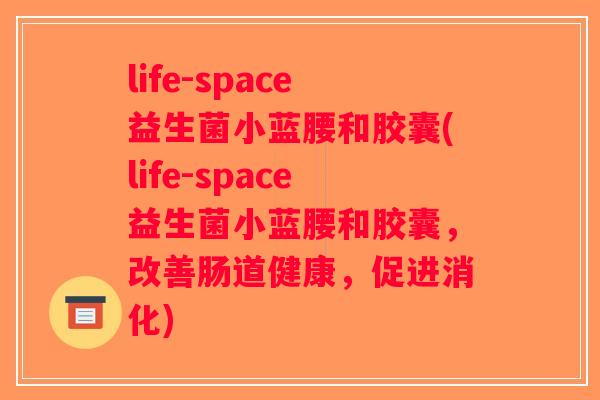 life-space益生菌小蓝腰和胶囊(life-space益生菌小蓝腰和胶囊，改善肠道健康，促进消化)
