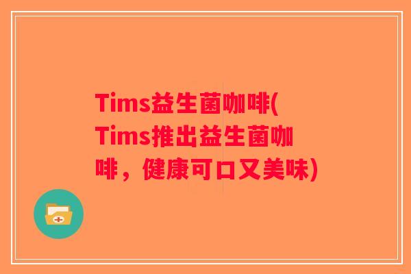 Tims益生菌咖啡(Tims推出益生菌咖啡,健康可口又美味) Tims益生菌咖啡(Tims推出益生菌咖啡,健康可口又美味)