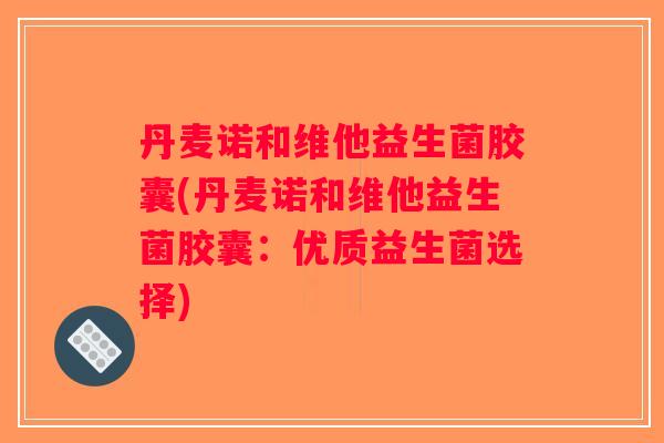 丹麦诺和维他益生菌胶囊(丹麦诺和维他益生菌胶囊：优质益生菌选择)