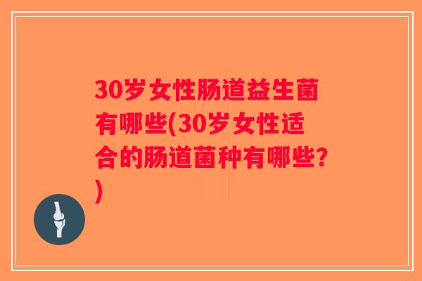 30岁女性肠道益生菌有哪些(30岁女性适合的肠道菌种有哪些？)