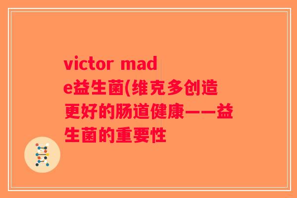victor made益生菌(维克多创造更好的肠道健康——益生菌的重要性