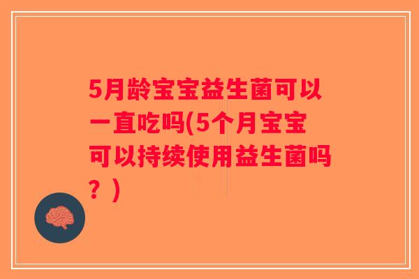 5月龄宝宝益生菌可以一直吃吗(5个月宝宝可以持续使用益生菌吗?) 5月龄宝宝益生菌可以一直吃吗(5个月宝宝可以持续使用益生菌吗?)