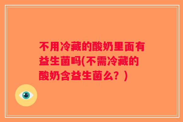 不用冷藏的酸奶里面有益生菌吗(不需冷藏的酸奶含益生菌么?) 不用冷藏的酸奶里面有益生菌吗(不需冷藏的酸奶含益生菌么?)