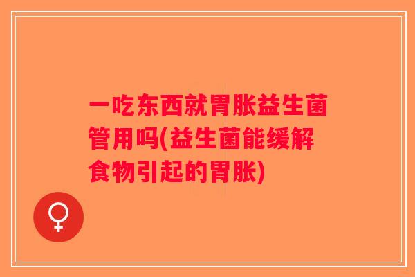 一吃东西就胃胀益生菌管用吗(益生菌能缓解食物引起的胃胀) 一吃东西就胃胀益生菌管用吗(益生菌能缓解食物引起的胃胀)